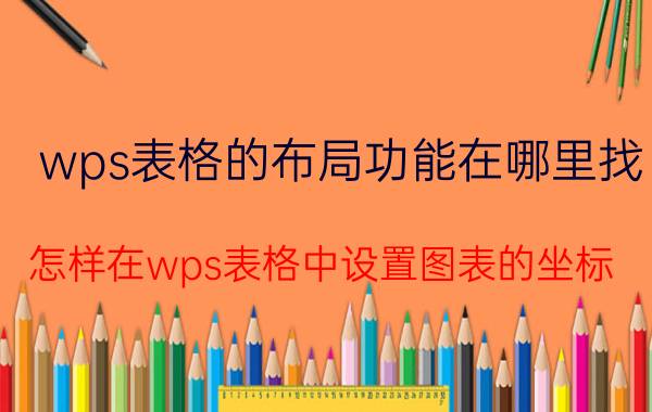 wps表格的布局功能在哪里找 怎样在wps表格中设置图表的坐标？